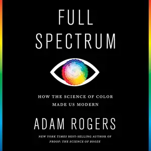 Full Spectrum: How the Science of Color Made Us Modern