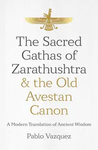 The Sacred Gathas of Zarathushtra & the Old Avestan Canon: A Modern Translation of Ancient Wisdom