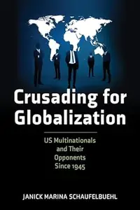 Crusading for Globalization: US Multinationals and Their Opponents Since 1945