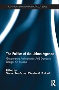 The Politics of the Lisbon Agenda: Governance Architectures And Domestic Usages Of Europe