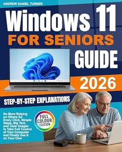 Windows 11 for Seniors Guide: No More Relying on Others for Every Click. Simple Steps, Big Text, and Clear Images to Take Full