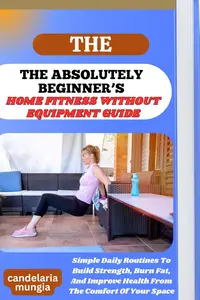 THE ABSOLUTELY BEGINNER’S HOME FITNESS WITHOUT EQUIPMENT GUIDE