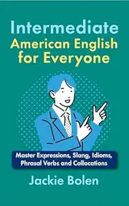 Intermediate American English for Everyone: Master Expressions, Slang, Idioms, Phrasal Verbs and Collocations