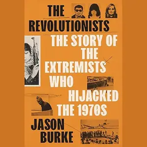 The Revolutionists: The Story of the Extremists Who Hijacked the 1970s [Audiobook]