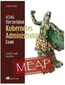 Acing the Certified Kubernetes Administrator Exam, Second Edition (MEAP V02)