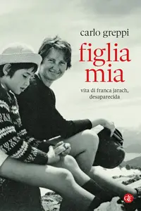 Carlo Greppi - Figlia mia. Vita di Franca Jarach, desaparecida