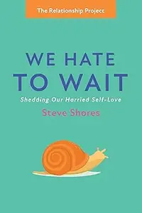 We Hate to Wait: Shedding Our Harried Self-Love