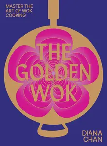 The Golden Wok: Mastering the Art and Technique of Wok Cooking with over 80 Recipes