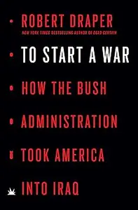 To Start a War: How the Bush Administration Took America into Iraq