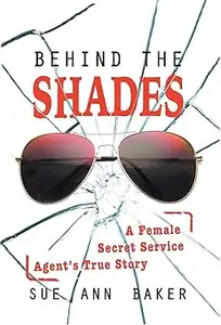 Behind the Shades: A Female Secret Service Agent's True Story