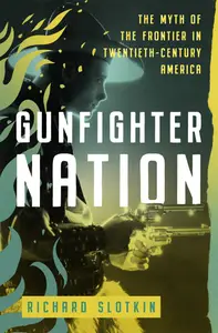 Gunfighter Nation: The Myth of the Frontier in Twentieth-Century America (Mythology of the American West)