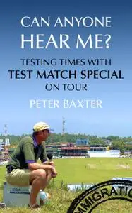 «Can Anyone Hear Me?: Testing Times with Test Match Special on Tour» by Peter Baxter