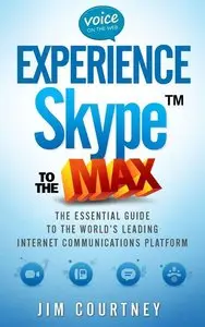 Experience Skype to the Max: The Essential Guide to the World's Leading Internet Communications Platform