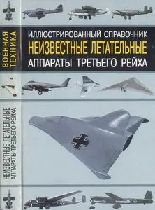 Неизвестные летательные аппараты Третьего Рейха. Иллюстрированный справочник