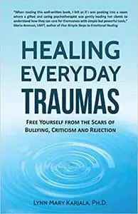 Healing Everyday Traumas: Free Yourself from the Scars of Bullying, Criticism and Rejection