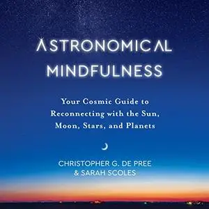 Astronomical Mindfulness: Your Cosmic Guide to Reconnecting with the Sun, Moon, Stars, and Planets [Audiobook]