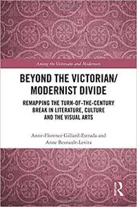 Beyond the Victorian/ Modernist Divide: Remapping the Turn-of-the-Century Break in Literature, Culture and the Visual Ar