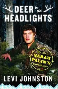 «Deer in the Headlights: My Life in Sarah Palin's Crosshairs» by Levi Johnston
