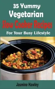 «35 Yummy Vegetarian Slow Cooker Recipes» by Jasmine Hawley