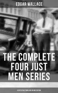 «The Complete Four Just Men Series (6 Detective Thrillers in One Edition)» by Edgar Wallace