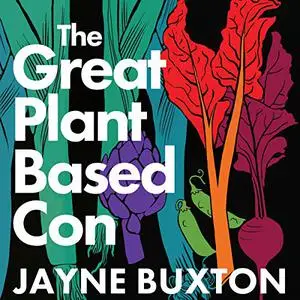 The Great Plant-Based Con: Why Eating a Plants-Only Diet Won't Improve Your Health or Save the Planet [Audiobook]