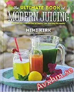 The Ultimate Book of Modern Juicing: More than 200 Fresh Recipes to Cleanse, Cure, and Keep You Healthy