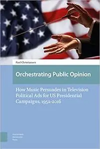 Orchestrating Public Opinion: How Music Persuades in Television Political Ads for US Presidential Campaigns, 1952-2016