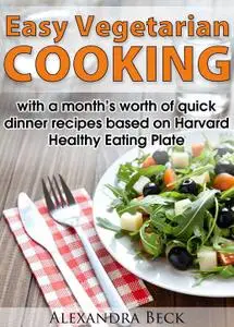 Easy Vegetarian Cooking - with a month's worth of quick dinner recipes based on Harvard Healthy Eating Plate