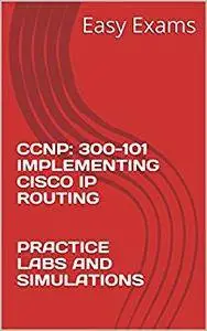 CCNP: 300-101 IMPLEMENTING CISCO IP ROUTING PRACTICE LABS AND SIMULATIONS