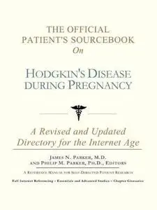 The Official Patient's Sourcebook on Hodgkin's Disease During Pregnancy: A Revised and Updated Directory for the Internet Age