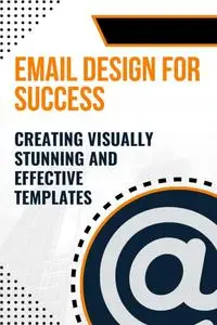 Email Design for Success : Creating Visually Stunning and Effective Templates