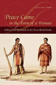 Peace Came in the Form of a Woman: Indians and Spaniards in the Texas Borderlands