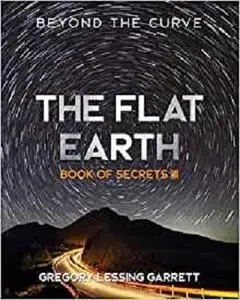The Flat Earth Trilogy Book of Secrets III: Beyond The Curve