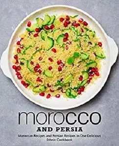 Morocco and Persia: Moroccan Recipes and Persian Recipes in One Delicious Ethnic Cookbook