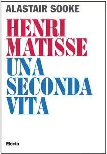 Alastair Sooke - Henri Matisse. Una seconda vita