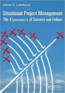 Situational Project Management: The Dynamics of Success and Failure