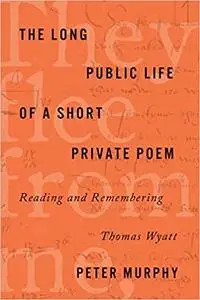 The Long Public Life of a Short Private Poem: Reading and Remembering Thomas Wyatt