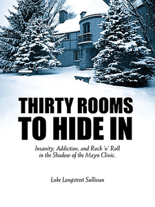 Thirty Rooms To Hide In: Insanity, Addiction, and Rock 'n' Roll in the Shadow of the Mayo Clinic