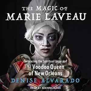 The Magic of Marie Laveau: Embracing the Spiritual Legacy of the Voodoo Queen of New Orleans [Audiobook]