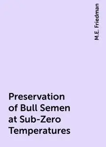 «Preservation of Bull Semen at Sub-Zero Temperatures» by M.E. Friedman