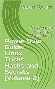 Power User Guide: Linux Tricks, Hacks and Secrets [Volume 2]: Bash System Reference (2019 Edition)