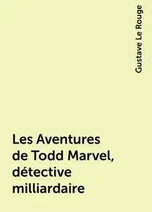 «Les Aventures de Todd Marvel, détective milliardaire» by Gustave Le Rouge