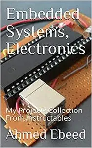 Embedded Systems, Electronics: My Projects Collection From Instructables