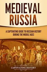 Medieval Russia: A Captivating Guide to Russian History during the Middle Ages (Exploring Russia's Past)