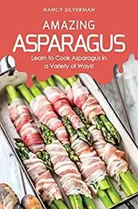 Amazing Asparagus: Learn to Cook Asparagus in a Variety of Ways!