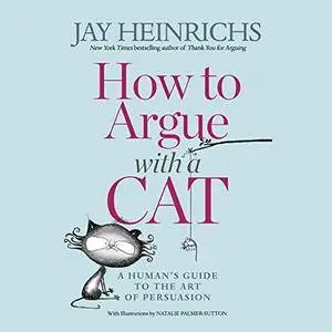 How to Argue with a Cat: A Human's Guide to the Art of Persuasion [Audiobook]