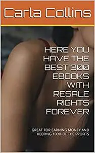 HERE YOU HAVE THE BEST 300 EBOOKS WITH RESALE RIGHTS FOREVER: GREAT FOR EARNING MONEY AND KEEPING 100% OF THE PROFITS