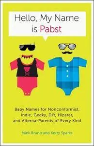 Hello, My Name Is Pabst: Baby Names for Nonconformist, Indie, Geeky, DIY, Hipster, and Alterna-Parents of Every Kind