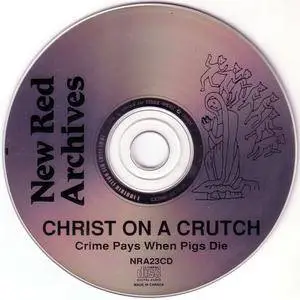 Christ On A Crutch - Crime Pays When Pigs Die (1991) {New Red Archives} **[RE-UP]**