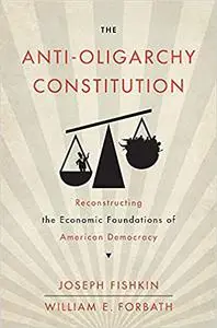 The Anti-Oligarchy Constitution: Reconstructing the Economic Foundations of American Democracy